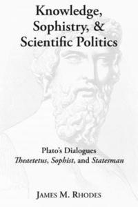 bokomslag Knowledge, Sophistry, and Scientific Politics - Plato`s Dialogues Theaetetus, Sophist, and Statesman