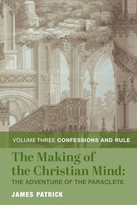 bokomslag The Making of the Christian Mind: The Adventure  Vol. 3: Confessions and Rule
