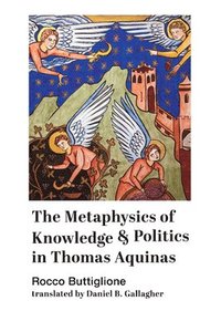 bokomslag The Metaphysics of Knowledge and Politics in Thomas Aquinas