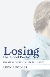 bokomslag Losing the Good Portion - Why Men Are Alienated from Christianity