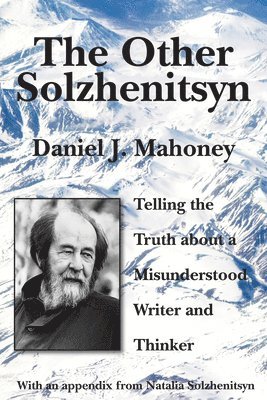 The Other Solzhenitsyn  Telling the Truth about a Misunderstood Writer and Thinker 1