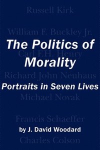 bokomslag The Politics of Morality  Portraits in Seven Lives