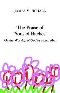 bokomslag The Praise of `Sons of Bitches`  On the Worship of God by Fallen Men