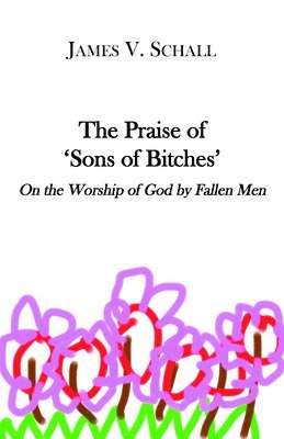 bokomslag The Praise of `Sons of Bitches`  On the Worship of God by Fallen Men