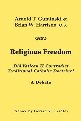 Arnold T. Guminski, Brian W. Harrison, Gerald V. Bradley - Religious Freedom – Did Vatican II Contradict Traditional Catholic Doctrine? A Debate, Häftad