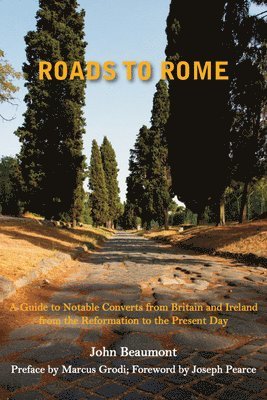 John Beaumont, Marcus Grodi, Joseh Pearce - Roads to Rome – A Guide to Notable Converts from Britain and Ireland from the Reformation to the, Inbunden