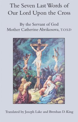 Mother Catherin Abrikosova, T.o, Brendan D. King, Joseph Lake, Mother Catherine Abrikosova T. O. S. D. - Seven Last Words of Our Lord Upon the Cross, Inbunden