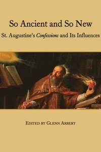 bokomslag So Ancient and So New  St. Augustine`s Confessions and Its Influence