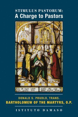 Bartholomew Of The Martyrs,, Donald S. Prudlo - Stimulus Pastorum – A Charge to Pastors, Inbunden