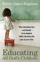 Educating All God`s Children – What Christians Can––and Should––Do to Improve Public Education for Low–Income Kids
