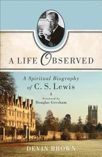 bokomslag A Life Observed  A Spiritual Biography of C. S. Lewis
