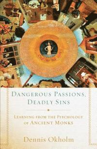 bokomslag Dangerous Passions, Deadly Sins: Learning from the Psychology of Ancient Monks