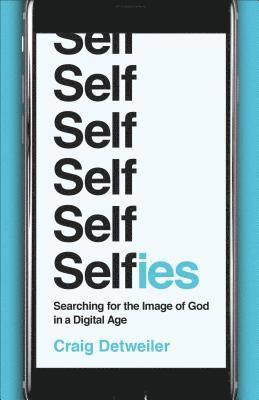 Craig Detweiler - Selfies – Searching for the Image of God in a Digital Age, Häftad