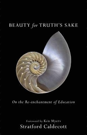 Stratford Caldecott, Ken Myers - Beauty for Truth`s Sake – On the Re–enchantment of Education, Häftad