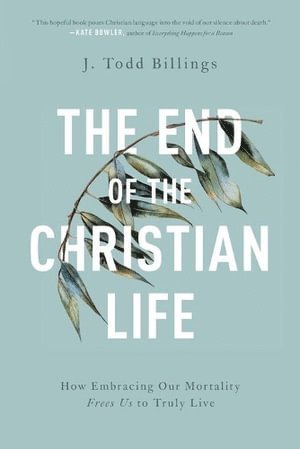 End of the Christian Life – How Embracing Our Mortality Frees Us to Truly Live