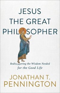 bokomslag Jesus the Great Philosopher - Rediscovering the Wisdom Needed for the Good Life