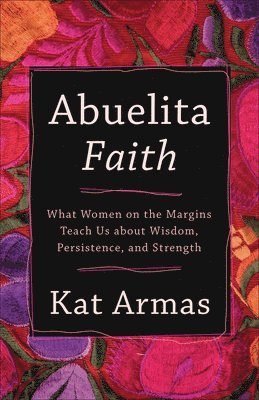 bokomslag Abuelita Faith - What Women on the Margins Teach Us about Wisdom, Persistence, and Strength