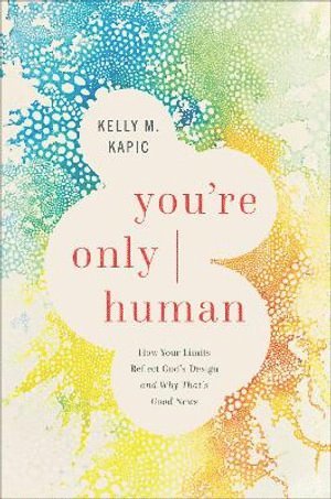 Kelly M. Kapic - You`re Only Human – How Your Limits Reflect God`s Design and Why That`s Good News, Inbunden