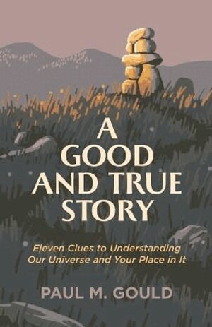 Paul M. Gould - Good and True Story – Eleven Clues to Understanding Our Universe and Your Place in It, Häftad