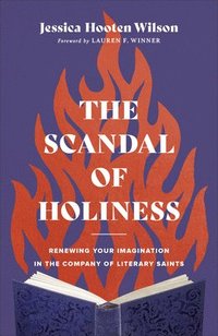 bokomslag The Scandal of Holiness  Renewing Your Imagination in the Company of Literary Saints