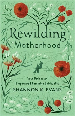 Rewilding Motherhood  Your Path to an Empowered Feminine Spirituality 1