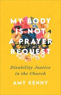 bokomslag My Body Is Not a Prayer Request  Disability Justice in the Church