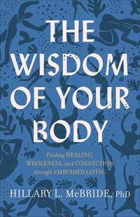 bokomslag The Wisdom of Your Body  Finding Healing, Wholeness, and Connection through Embodied Living