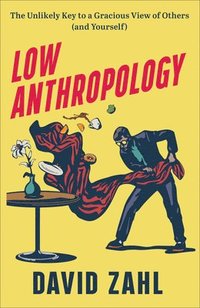 bokomslag Low Anthropology - The Unlikely Key to a Gracious View of Others (and Yourself)