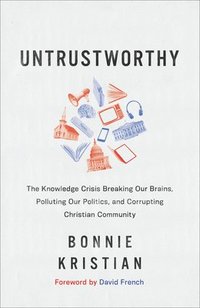 bokomslag Untrustworthy  The Knowledge Crisis Breaking Our Brains, Polluting Our Politics, and Corrupting Christian Community