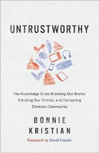 bokomslag Untrustworthy  The Knowledge Crisis Breaking Our Brains, Polluting Our Politics, and Corrupting Christian Community