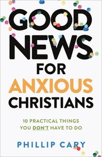 bokomslag Good News for Anxious Christians, expanded ed.  10 Practical Things You Don`t Have to Do