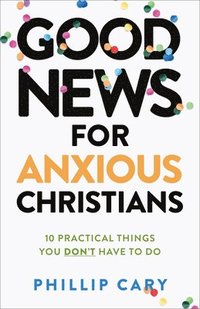 bokomslag Good News for Anxious Christians, expanded ed. - 10 Practical Things You Don`t Have to Do