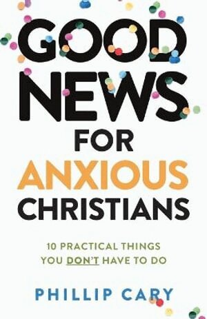 Phillip Cary - Good News for Anxious Christians, expanded ed. – 10 Practical Things You Don`t Have to Do, Häftad