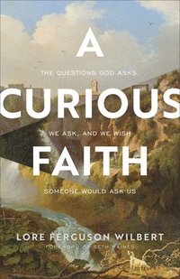 bokomslag A Curious Faith  The Questions God Asks, We Ask, and We Wish Someone Would Ask Us