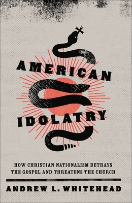 American Idolatry - How Christian Nationalism Betrays the Gospel and Threatens the Church 1