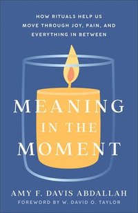 bokomslag Meaning in the Moment - How Rituals Help Us Move through Joy, Pain, and Everything in Between