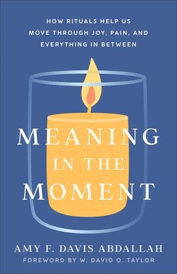 Meaning in the Moment - How Rituals Help Us Move through Joy, Pain, and Everything in Between 1