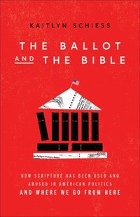 bokomslag The Ballot and the Bible  How Scripture Has Been Used and Abused in American Politics and Where We Go from Here