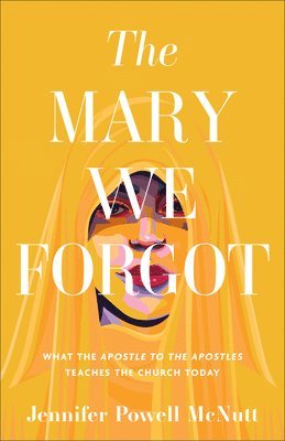 The Mary We Forgot: What the Apostle to the Apostles Teaches the Church Today 1