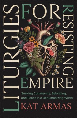 bokomslag Liturgies for Resisting Empire: Seeking Community, Belonging, and Peace in a Dehumanizing World