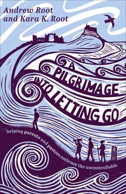 bokomslag A Pilgrimage Into Letting Go: Helping Parents and Pastors Embrace the Uncontrollable