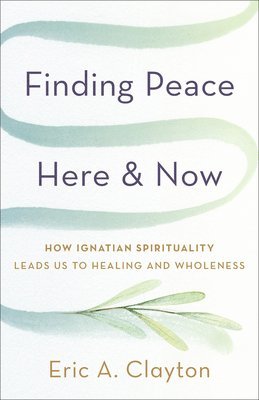 bokomslag Finding Peace Here and Now: How Ignatian Spirituality Leads Us to Healing and Wholeness