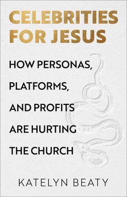Celebrities for Jesus: How Personas, Platforms, and Profits Are Hurting the Church