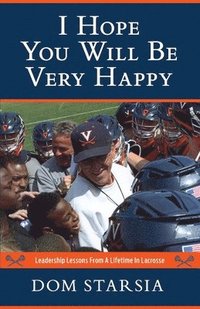 bokomslag I Hope You Will Be Very Happy: Leadership Lessons From a Lifetime in Lacrosse