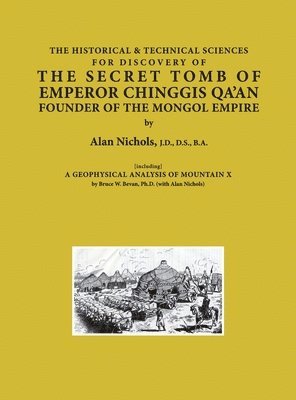 Alan Nichols - HISTORICAL & TECHNICAL SCIENCES FOR DISCOVERY OF THE SECRET TOMB OF EMPEROR CHINGGIS QA'AN FOUNDER OF THE MONGOL EMPIRE [including] A GEOPHYSICAL ANALYSIS OF MOUNTAIN X, Inbunden