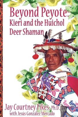 BEYOND PEYOTE Kieri and the Huichol Deer Shaman 1