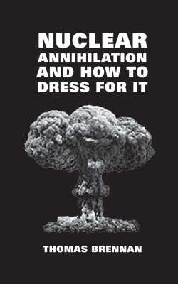 bokomslag Nuclear Annihilation and How to Dress for It