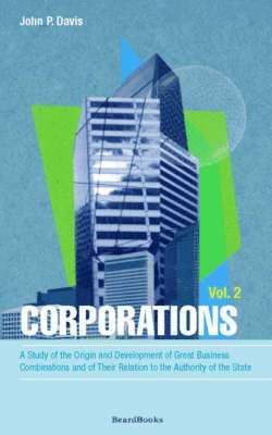 John P. Davis - Corporations: A Study of the Origin and Development of Great Business Combinations and of Their Relation to the Authority of the Sta, Häftad