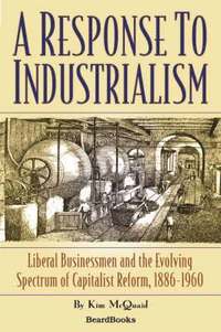 bokomslag A Response to Industrialism: Liberal Businessmen and the Evolving Spectrum of Capitalist Reform