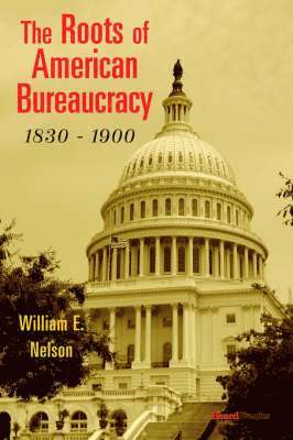 E. Nelson, William, William E. Nelson - Roots of American Bureaucracy, 1830-1900, Häftad